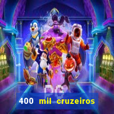 400 mil cruzeiros em reais